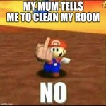 Mario Flips You Off | MY MUM TELLS ME TO CLEAN MY ROOM | image tagged in mario flips you off | made w/ Imgflip meme maker