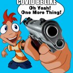 Gun Phineas | COVID BE LIKE | image tagged in gun phineas | made w/ Imgflip meme maker