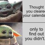 Baby Yoda v3 (Happy → Sad) | Thought you cleared your calendar... only to find out you didn't... | image tagged in baby yoda v3 happy sad | made w/ Imgflip meme maker