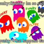 Pacman ghosts | Funky:Spunky im so sad... Spunky:What happend dad? | image tagged in pacman | made w/ Imgflip meme maker