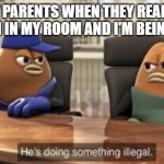 He is doing something illegal | MY PARENTS WHEN THEY REALIZE THAT I'M IN MY ROOM AND I'M BEING QUIET: | image tagged in he is doing something illegal | made w/ Imgflip meme maker