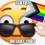 lgbtq? | LGBTQ? OR LGBT-YOU? | image tagged in lowers sunglasses | made w/ Imgflip meme maker