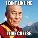 dalai-lama | I DINT LIKE PIE; I LIKE CHEESE. | image tagged in dalai-lama | made w/ Imgflip meme maker