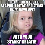 boi | GIRLLLL THERE NEEDS TO
BE A WHOLE LOT MORE DISTANCE 
DECAY BETWEEN US; WITH YOUR
STANKY BREATH!! | image tagged in boi | made w/ Imgflip meme maker