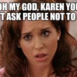 Oh My God Karen | OH MY GOD, KAREN YOU CAN'T ASK PEOPLE NOT TO EAT! | image tagged in oh my god karen | made w/ Imgflip meme maker