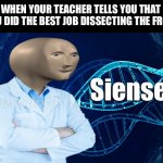 Frog dissecting is gross | WHEN YOUR TEACHER TELLS YOU THAT YOU DID THE BEST JOB DISSECTING THE FROG: | image tagged in stonks siense | made w/ Imgflip meme maker