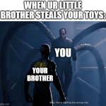 you're fighting the wrong man | WHEN UR LITTLE BROTHER STEALS YOUR TOYS:; YOU; YOUR BROTHER | image tagged in you're fighting the wrong man,little brother,toys | made w/ Imgflip meme maker