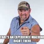 Experience Machine | THAT'S AN EXPERIENCE MACHINE
 RIGHT THERE | image tagged in larry the cable guy | made w/ Imgflip meme maker