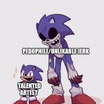I mean, its kinda true | PEDOPHILE/UNLIKABLE JERK; TALENTED ARTIST | image tagged in little faker exe | made w/ Imgflip meme maker