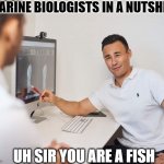 Doctor | MARINE BIOLOGISTS IN A NUTSHELL; UH SIR YOU ARE A FISH | image tagged in doctor | made w/ Imgflip meme maker