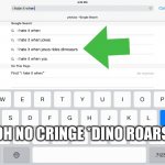i hate it when... | OH NO CRINGE *DINO ROARS* | image tagged in i hate it when | made w/ Imgflip meme maker
