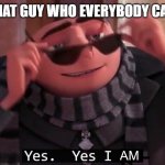 Yes, yes I am | ARE YOU THAT GUY WHO EVERYBODY CALLS WIERD | image tagged in yes yes i am | made w/ Imgflip meme maker