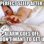 sleeping for 5 min before my alarm | ME IN A PERFECT SLEEP AFTER 4:30 AM; ALARM GOES OFF 
I DON'T WANT TO GET UP. | image tagged in 5 min before my alarm | made w/ Imgflip meme maker