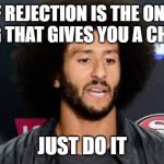 colin kaepernick | IF REJECTION IS THE ONLY THING THAT GIVES YOU A CHUBBY; JUST DO IT | image tagged in colin kaepernick | made w/ Imgflip meme maker