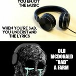 sad lyrics | OLD MCDONALD "HAD" A FARM | image tagged in sad lyrics | made w/ Imgflip meme maker