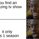 Pov: You find a good tv show but.... | You find an amazing tv show it only has 1 season | image tagged in disappointed black guy | made w/ Imgflip meme maker