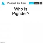 President_Joe_Biden announcement template with blue bunny icon | Who is Pigrider? | image tagged in president_joe_biden announcement template with blue bunny icon,memes,president_joe_biden | made w/ Imgflip meme maker