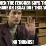 Student | WHEN THE TEACHER SAYS THAT WE HAVE AN ESSAY DUE THIS WEEK NO THANKS! | image tagged in student | made w/ Imgflip meme maker