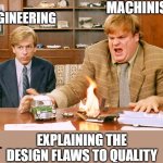 The visuals were necessary | MACHINISTS; ENGINEERING; EXPLAINING THE DESIGN FLAWS TO QUALITY | image tagged in tommy boy takes action,engineering,manufacturing,machinists,engineers,quality | made w/ Imgflip meme maker