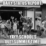 Schools out | DAILY STATUS REPORT:; YAY!! SCHOOL'S OUT! SUMMER TIME! | image tagged in schools out,daily,status,report | made w/ Imgflip meme maker