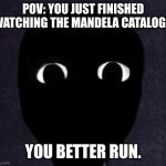 Mandela Catalogue Face | POV: YOU JUST FINISHED WATCHING THE MANDELA CATALOGE. YOU BETTER RUN. | image tagged in mandela catalogue face | made w/ Imgflip meme maker