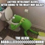 Lactose Intolerant aliens | LACTOSE INTOLERANT ALIENS AFTER GOING TO THE MILKY WAY GALAXY; THE ALIEN: BBBBLLLEEECCCCCCCCCHHHH! | image tagged in kermit the frog vomiting in toilet | made w/ Imgflip meme maker