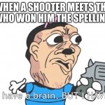 You may have a brain, but I have a gun | WHEN A SHOOTER MEETS THE KID WHO WON HIM THE SPELLING BEE | image tagged in you may have a brain but i have a gun | made w/ Imgflip meme maker