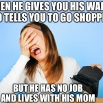 Woman crying | WHEN HE GIVES YOU HIS WALLET AND TELLS YOU TO GO SHOPPING; BUT HE HAS NO JOB AND LIVES WITH HIS MOM | image tagged in woman crying empty wallet | made w/ Imgflip meme maker