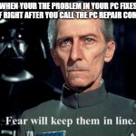Fear will keep them in line | WHEN YOUR THE PROBLEM IN YOUR PC FIXES ITSELF RIGHT AFTER YOU CALL THE PC REPAIR COMPANY | image tagged in fear will keep them in line | made w/ Imgflip meme maker