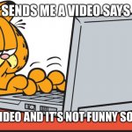 Garfield on computer | MY FRIEND SENDS ME A VIDEO SAYS IT’S FUNNY; I WATCH THE VIDEO AND IT’S NOT FUNNY SO I JUST SAY LOL | image tagged in garfield on computer | made w/ Imgflip meme maker