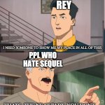 starwars memes | REY; I NEED SOMEONE TO SHOW ME MY PLACE IN ALL OF THIS; PPL WHO HATE SEQUEL; THATS  THE NEAT PART, YOU DONT | image tagged in that's the neat part you dont,starwars,sequels | made w/ Imgflip meme maker