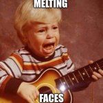 And this next song | MELTING; FACES | image tagged in and this next song | made w/ Imgflip meme maker