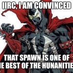 The humanities | IIRC, I AM CONVINCED; THAT SPAWN IS ONE OF THE BEST OF THE HUNANITIES. | image tagged in spawn comic | made w/ Imgflip meme maker