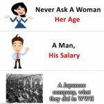 Company histories of WWII | A Japanese company, what they did in WWII | image tagged in never ask a woman,salary,age,wwii | made w/ Imgflip meme maker
