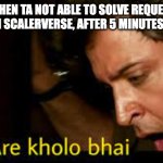 Kholo | WHEN TA NOT ABLE TO SOLVE REQUEST IN SCALERVERSE, AFTER 5 MINUTES.... | image tagged in kholo | made w/ Imgflip meme maker