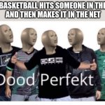 Dood perfekt | YOUR BASKETBALL HITS SOMEONE IN THE HEAD
 AND THEN MAKES IT IN THE NET | image tagged in dood perfekt,trick shot,lol so funny,facts,lets go,true | made w/ Imgflip meme maker