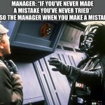 Darth Vader Choke | MANAGER: “IF YOU’VE NEVER MADE A MISTAKE YOU’VE NEVER TRIED”
ALSO THE MANAGER WHEN YOU MAKE A MISTAKE: | image tagged in darth vader choke | made w/ Imgflip meme maker