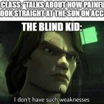I don't have such weakness | THE CLASS: *TALKS ABOUT HOW PAINFUL IT IS TO LOOK STRAIGHT AT THE SUN ON ACCIDENT*; THE BLIND KID: | image tagged in i don't have such weakness,memes | made w/ Imgflip meme maker