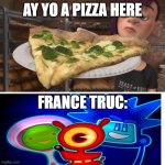 congratulations you ruined inside out broccoli pizza anger | AY YO A PIZZA HERE; FRANCE TRUC: | image tagged in congratulations you ruined inside out broccoli pizza anger,france | made w/ Imgflip meme maker