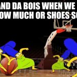 Me and da bois | ME AND DA BOIS WHEN WE FIND OUT HOW MUCH OR SHOES SQUEAK | image tagged in memes,me and the boys,boi | made w/ Imgflip meme maker