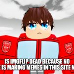 meepcity boi | IS IMGFLIP DEAD BECAUSE NO ONE IS MAKING MEMES IN THIS SITE NOW | image tagged in imgflip | made w/ Imgflip meme maker