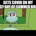 WHYYYYYYYY | GETS COVID ON MY FIRST DAY OF SUMMER BREAK | image tagged in crying squidward | made w/ Imgflip meme maker
