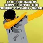 this is the second meme for this template the first made by the creator obi WON | MY AFTER UNPLUGGING MY GRAMPA LIFE SUPPORT ( HE ON PLUGGED MY PLAYSTATION 5 YEAR AGO) | image tagged in the dab | made w/ Imgflip meme maker
