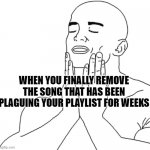 aaaahhhhh | WHEN YOU FINALLY REMOVE THE SONG THAT HAS BEEN PLAGUING YOUR PLAYLIST FOR WEEKS | image tagged in feels good man,funny,music | made w/ Imgflip meme maker