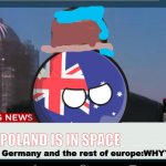 NOOOOOO | POLAND IS IN SPACE; Germany and the rest of europe:WHYYY | image tagged in australiaball news | made w/ Imgflip meme maker