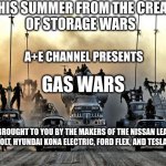 Mad Max Vehicles | NEW THIS SUMMER FROM THE CREATORS 
OF STORAGE WARS; A+E CHANNEL PRESENTS; GAS WARS; BROUGHT TO YOU BY THE MAKERS OF THE NISSAN LEAF, CHEVY BOLT, HYUNDAI KONA ELECTRIC, FORD FLEX, AND TESLA MODEL 3; mlrussell45 | image tagged in mad max vehicles,electric cars,economy,gas prices,oil,cars | made w/ Imgflip meme maker