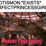 PurfectPrincessGirl in a nutshell | MYOTISMON:*EXISTS*
PURFECTPRINCESSGIRL:; *ANGRY T-REX NOISES* | image tagged in raging rexy | made w/ Imgflip meme maker