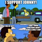 What did he say? I don't know something about being gay | I SUPPORT JOHNNY! I DON'T KNOW, SOMETHING ABOUT BEING A LONELY SIMP; WHAT DID HE SAY? | image tagged in what did he say i don't know something about being gay | made w/ Imgflip meme maker