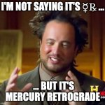 Mercury Retrograde | I'M NOT SAYING IT'S ☿℞ ... ... BUT IT'S MERCURY RETROGRADE | image tagged in i'm not saying it's _____ but it's _____ | made w/ Imgflip meme maker