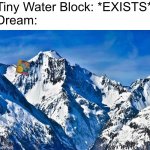 Mountain  | Tiny Water Block: *EXISTS*
Dream: | image tagged in mountain | made w/ Imgflip meme maker
